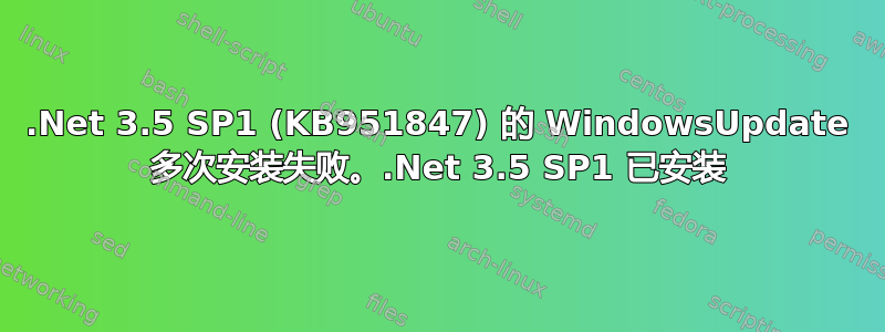 .Net 3.5 SP1 (KB951847) 的 WindowsUpdate 多次安装失败。.Net 3.5 SP1 已安装