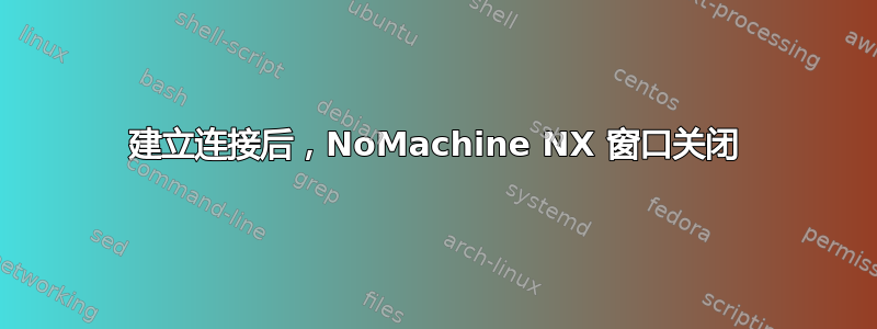 建立连接后，NoMachine NX 窗口关闭