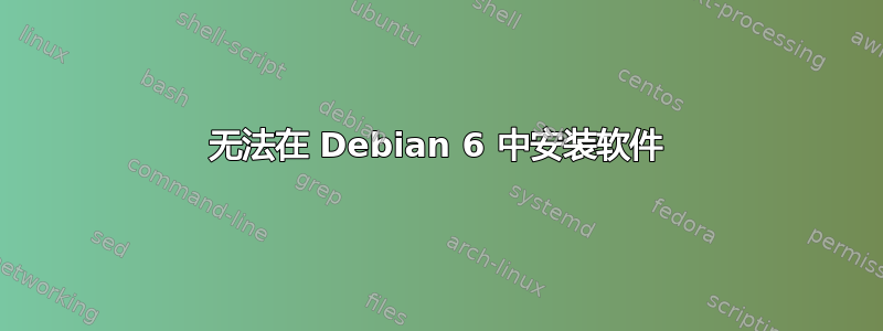 无法在 Debian 6 中安装软件