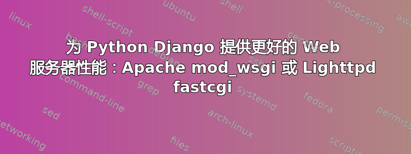 为 Python Django 提供更好的 Web 服务器性能：Apache mod_wsgi 或 Lighttpd fastcgi