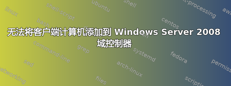 无法将客户端计算机添加到 Windows Server 2008 域控制器