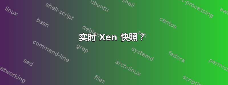 实时 Xen 快照？