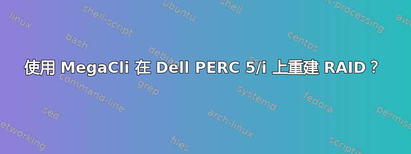 使用 MegaCli 在 Dell PERC 5/i 上重建 RAID？