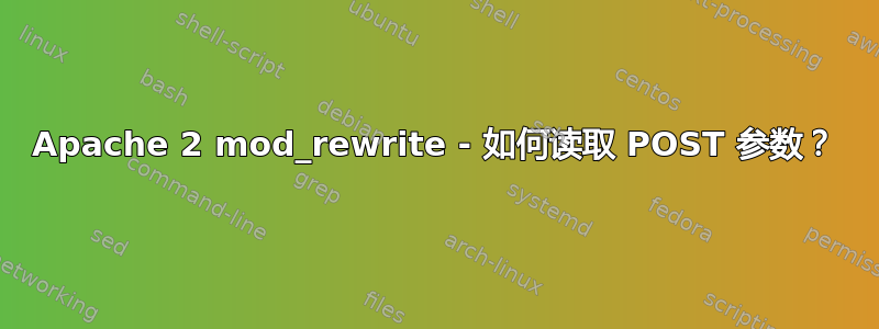 Apache 2 mod_rewrite - 如何读取 POST 参数？