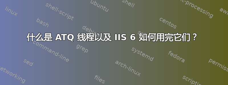 什么是 ATQ 线程以及 IIS 6 如何用完它们？