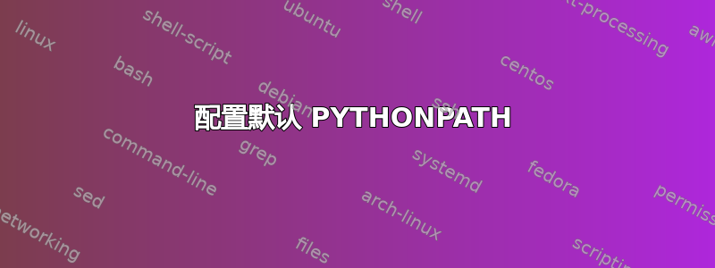 配置默认 PYTHONPATH