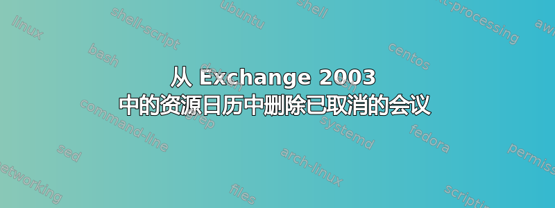 从 Exchange 2003 中的资源日历中删除已取消的会议