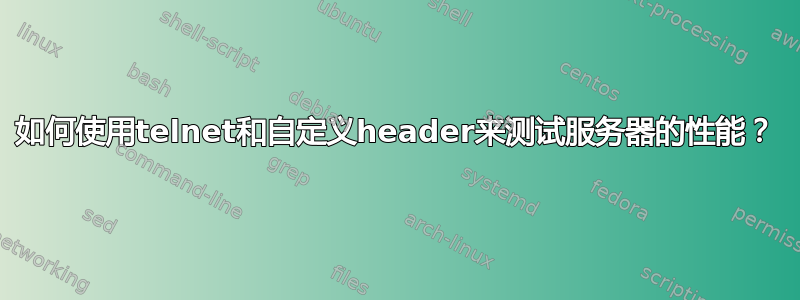 如何使用telnet和自定义header来测试服务器的性能？