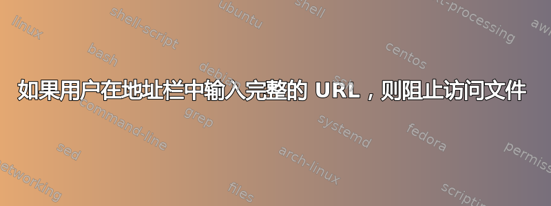 如果用户在地址栏中输入完整的 URL，则阻止访问文件