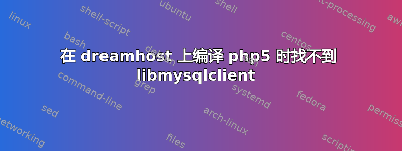 在 dreamhost 上编译 php5 时找不到 libmysqlclient 