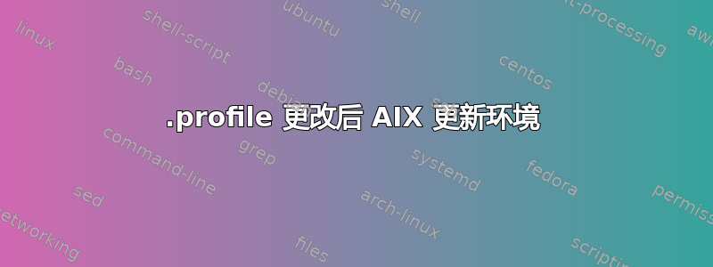 .profile 更改后 AIX 更新环境