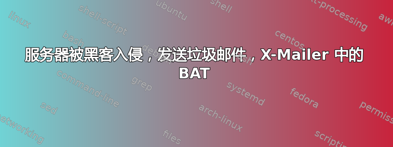 服务器被黑客入侵，发送垃圾邮件，X-Mailer 中的 BAT