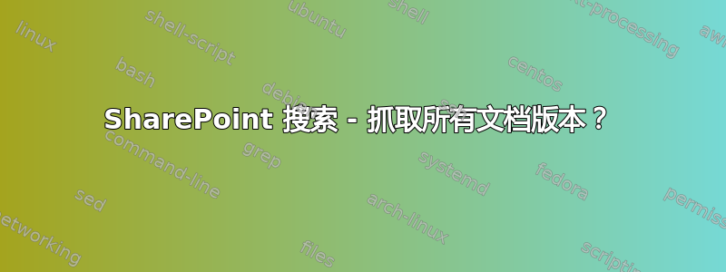 SharePoint 搜索 - 抓取所有文档版本？