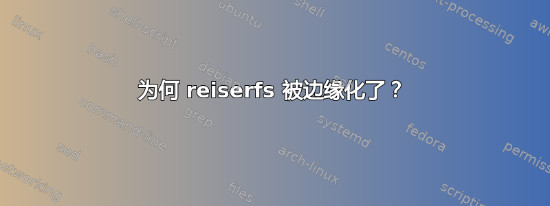 为何 reiserfs 被边缘化了？