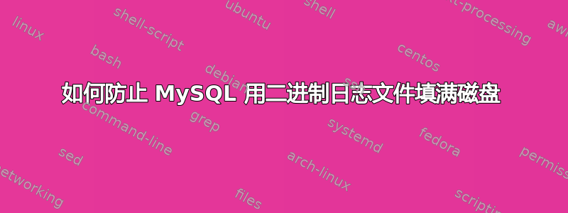 如何防止 MySQL 用二进制日志文件填满磁盘