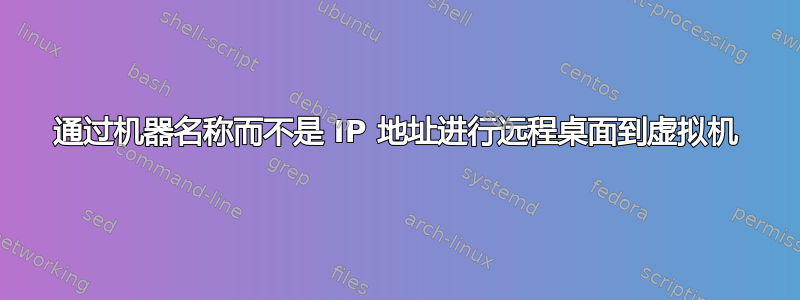 通过机器名称而不是 IP 地址进行远程桌面到虚拟机