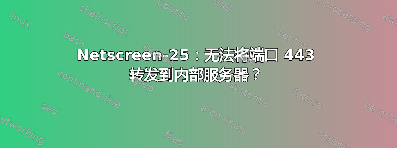 Netscreen-25：无法将端口 443 转发到内部服务器？