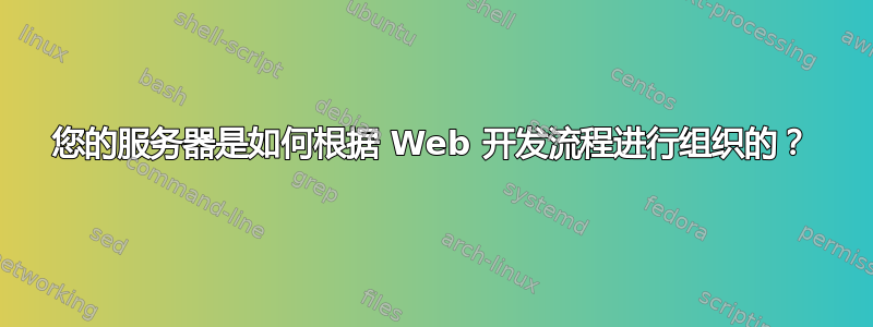 您的服务器是如何根据 Web 开发流程进行组织的？