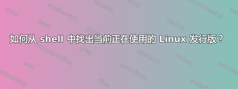 如何从 shell 中找出当前正在使用的 Linux 发行版？