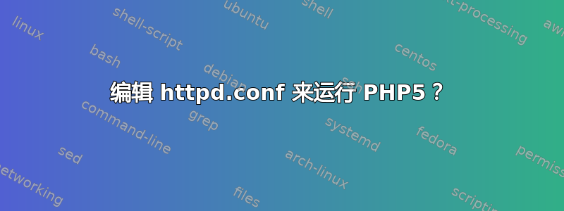 编辑 httpd.conf 来运行 PHP5？