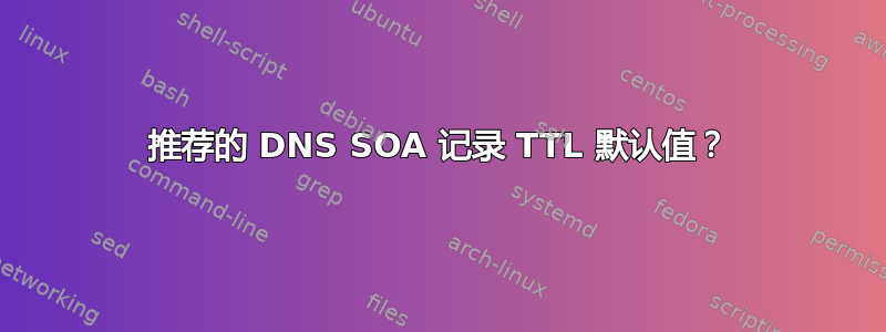 推荐的 DNS SOA 记录 TTL 默认值？