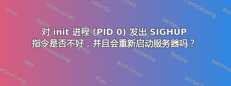 对 init 进程 (PID 0) 发出 SIGHUP 指令是否不好，并且会重新启动服务器吗？