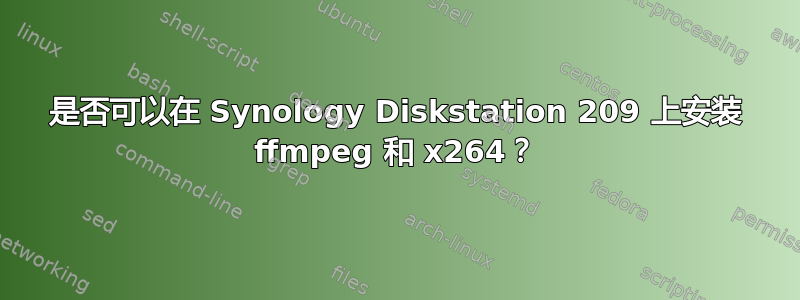 是否可以在 Synology Diskstation 209 上安装 ffmpeg 和 x264？