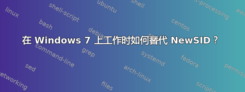 在 Windows 7 上工作时如何替代 NewSID？