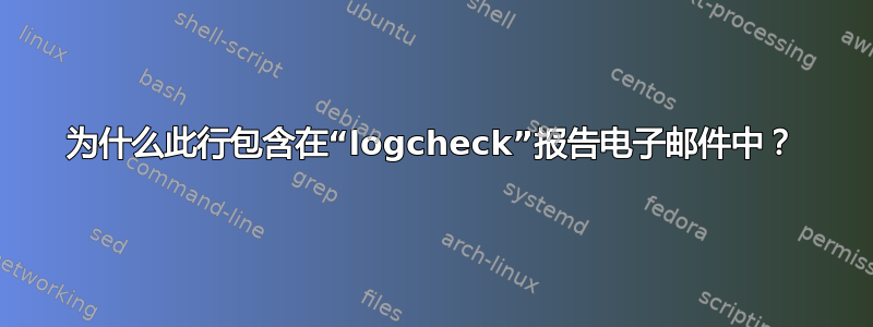 为什么此行包含在“logcheck”报告电子邮件中？