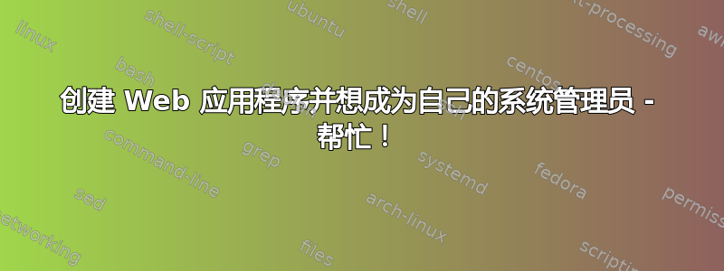 创建 Web 应用程序并想成为自己的系统管理员 - 帮忙！