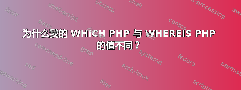 为什么我的 WHICH PHP 与 WHEREIS PHP 的值不同？