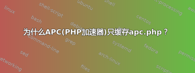 为什么APC(PHP加速器)只缓存apc.php？