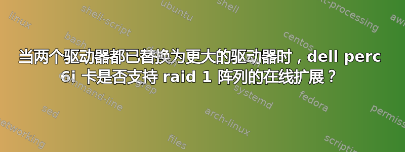 当两个驱动器都已替换为更大的驱动器时，dell perc 6i 卡是否支持 raid 1 阵列的在线扩展？