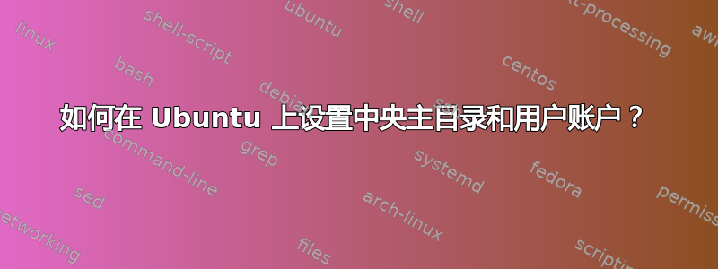 如何在 Ubuntu 上设置中央主目录和用户账户？