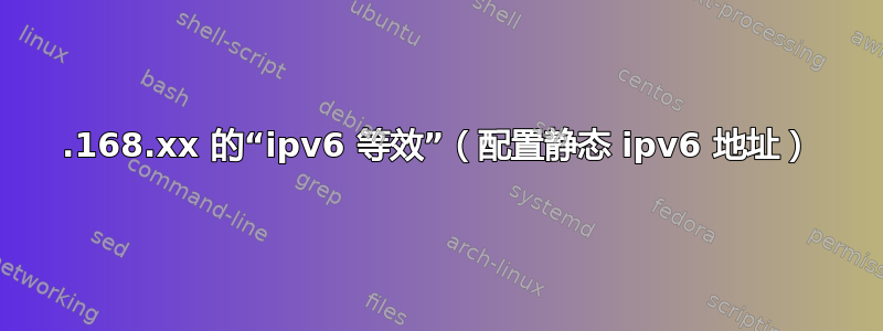 192.168.xx 的“ipv6 等效”（配置静态 ipv6 地址）