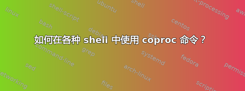 如何在各种 shell 中使用 coproc 命令？