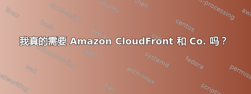 我真的需要 Amazon CloudFront 和 Co. 吗？