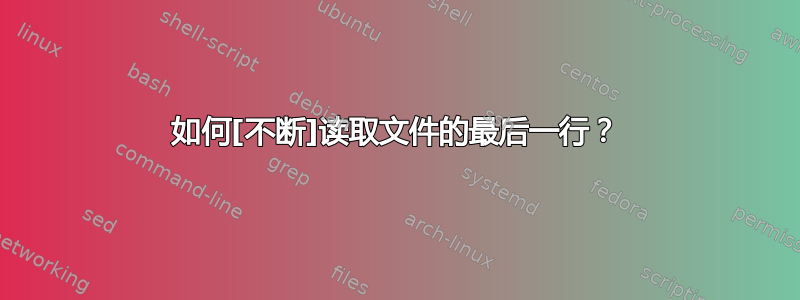 如何[不断]读取文件的最后一行？