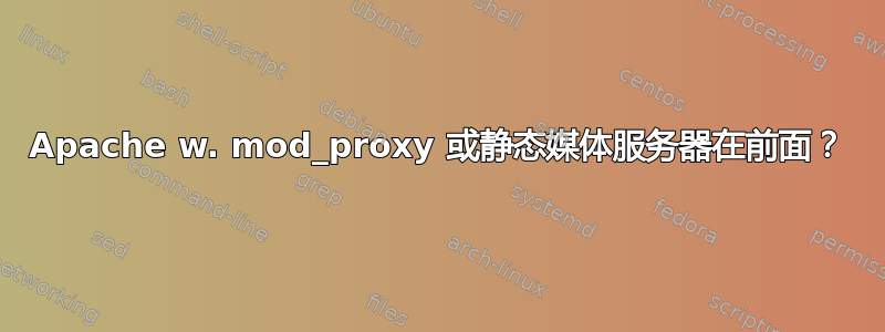 Apache w. mod_proxy 或静态媒体服务器在前面？