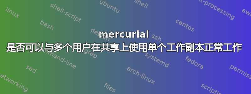 mercurial 是否可以与多个用户在共享上使用单个工作副本正常工作