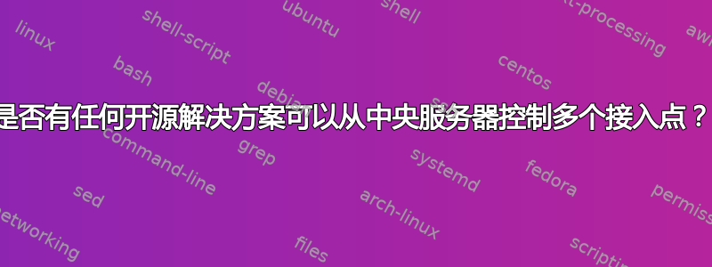 是否有任何开源解决方案可以从中央服务器控制多个接入点？