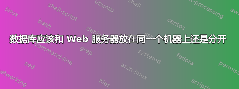 数据库应该和 Web 服务器放在同一个机器上还是分开