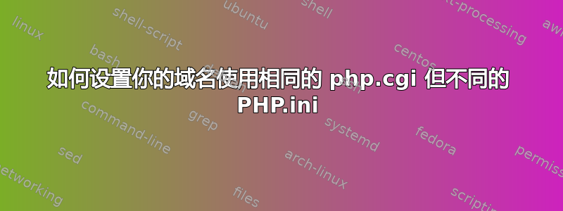 如何设置你的域名使用相同的 php.cgi 但不同的 PHP.ini