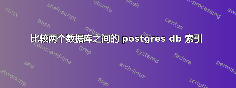 比较两个数据库之间的 postgres db 索引