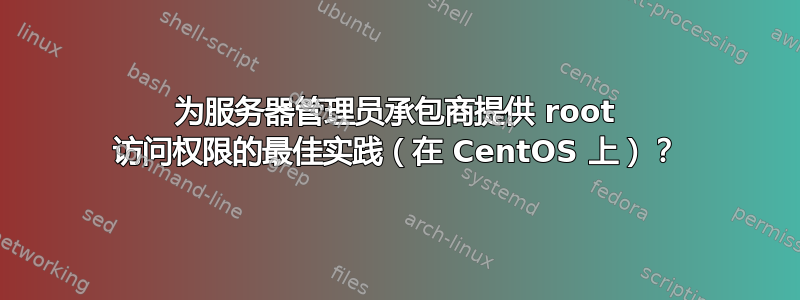 为服务器管理员承包商提供 root 访问权限的最佳实践（在 CentOS 上）？