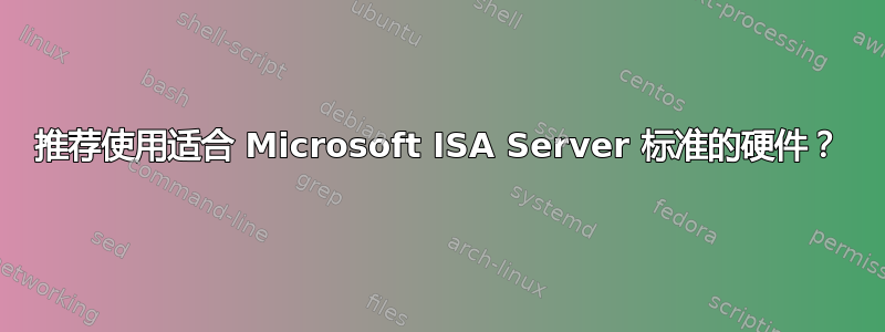 推荐使用适合 Microsoft ISA Server 标准的硬件？