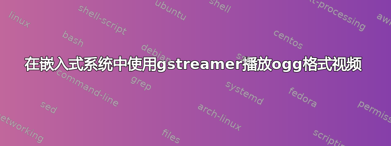 在嵌入式系统中使用gstreamer播放ogg格式视频