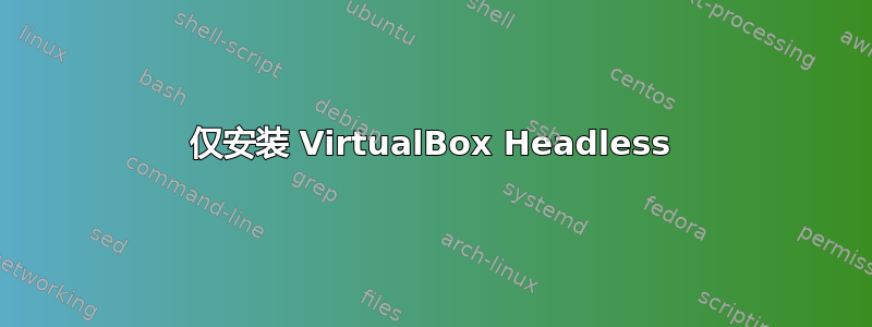 仅安装 VirtualBox Headless