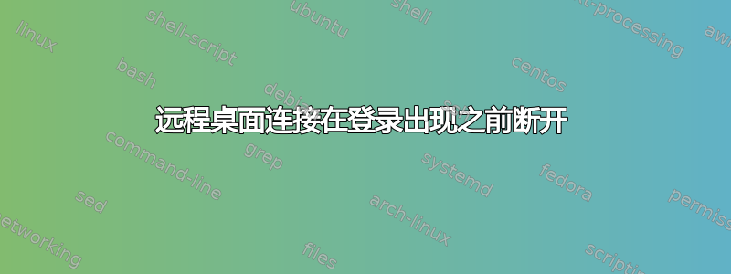 远程桌面连接在登录出现之前断开