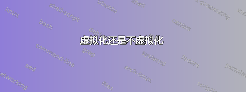 虚拟化还是不虚拟化